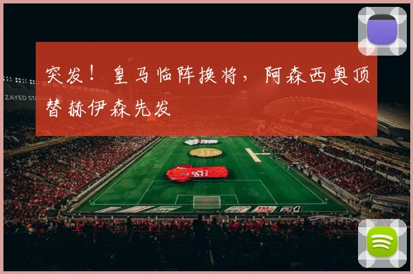 突发！皇马临阵换将，阿森西奥顶替赫伊森先发