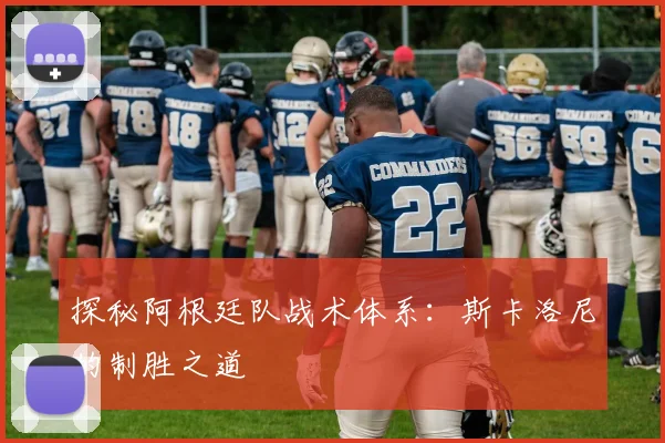探秘阿根廷队战术体系:斯卡洛尼的制胜之道