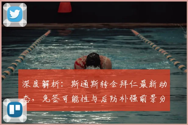 深度解析:斯通斯转会拜仁最新动态,免签可能性与后防补强前景分析