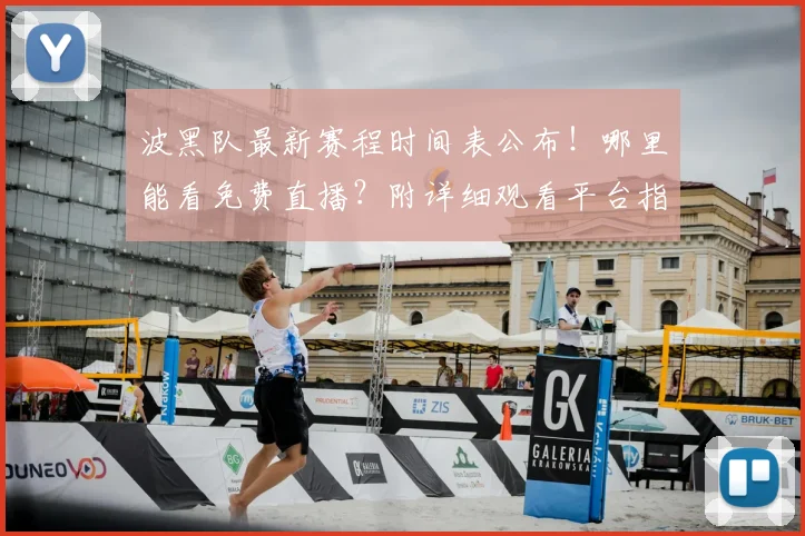 波黑队最新赛程时间表公布！哪里能看免费直播？附详细观看平台指南