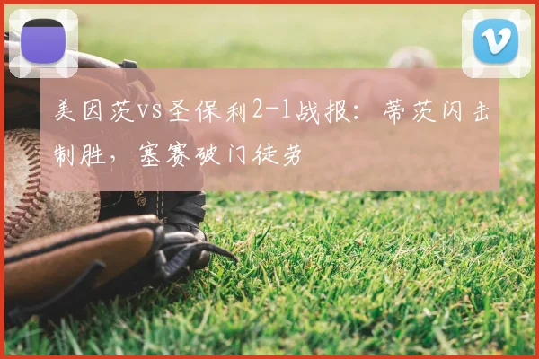 美因茨vs圣保利2-1战报：蒂茨闪击制胜，塞赛破门徒劳