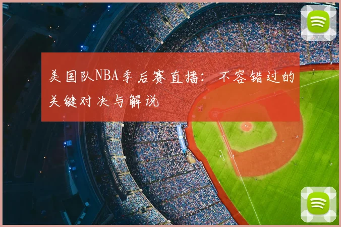 美国队NBA季后赛直播:不容错过的关键对决与解说