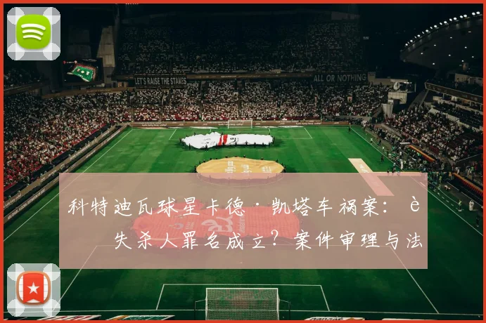科特迪瓦球星卡德·凯塔车祸案：过失杀人罪名成立？案件审理与法律影响深度解析